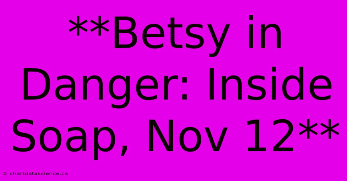 **Betsy In Danger: Inside Soap, Nov 12** 