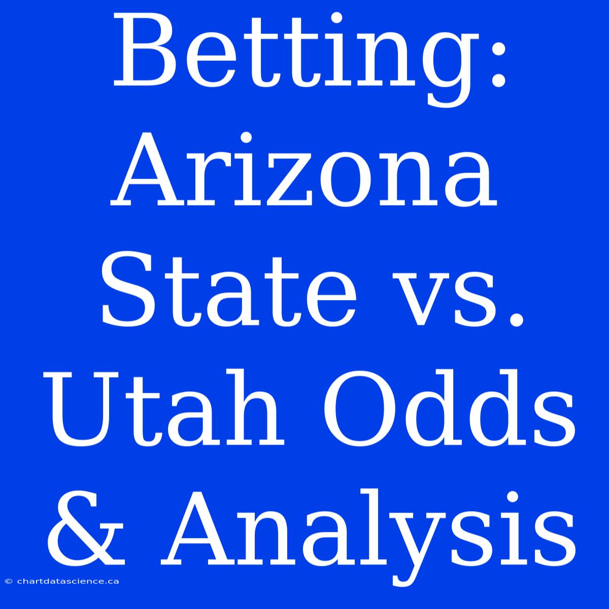 Betting: Arizona State Vs. Utah Odds & Analysis