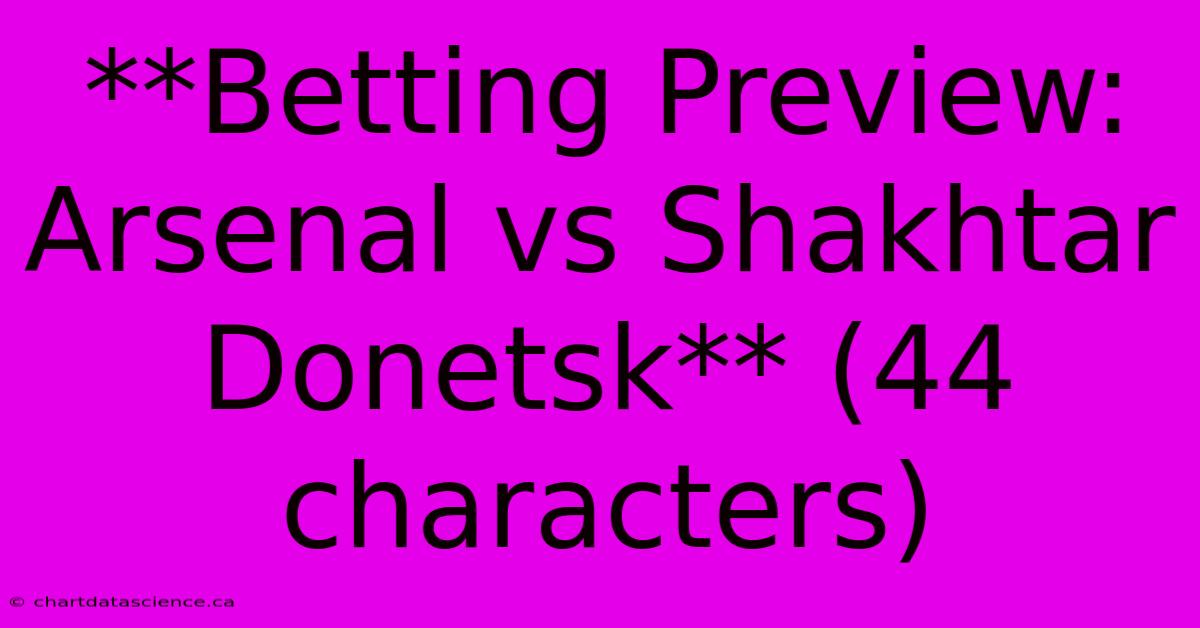 **Betting Preview: Arsenal Vs Shakhtar Donetsk** (44 Characters)