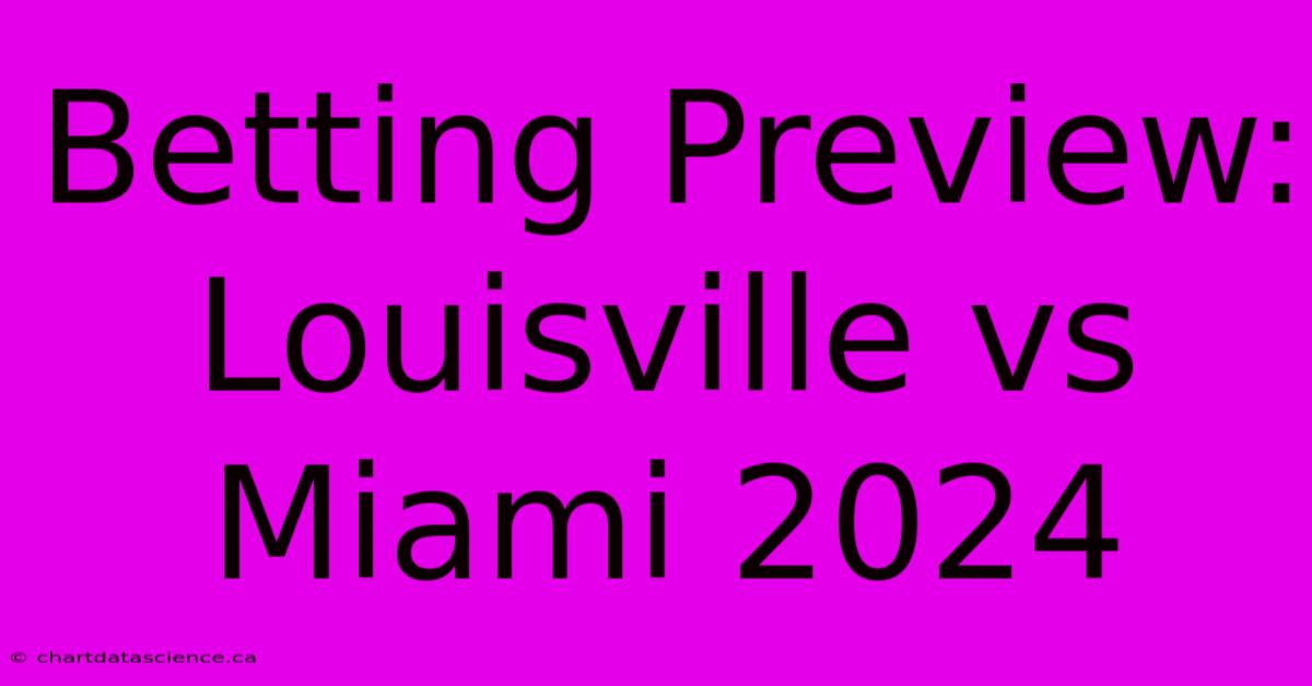 Betting Preview: Louisville Vs Miami 2024  