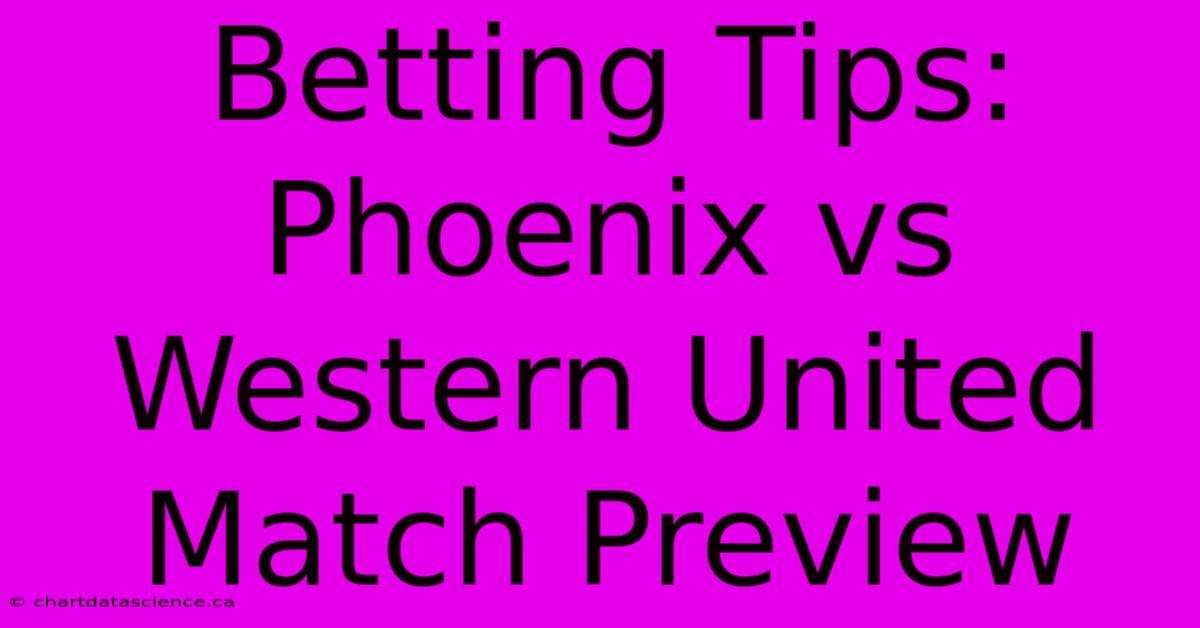 Betting Tips: Phoenix Vs Western United Match Preview 