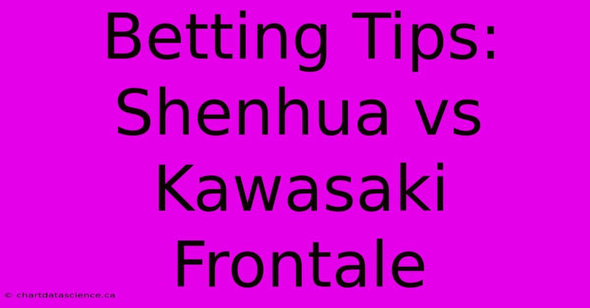 Betting Tips: Shenhua Vs Kawasaki Frontale