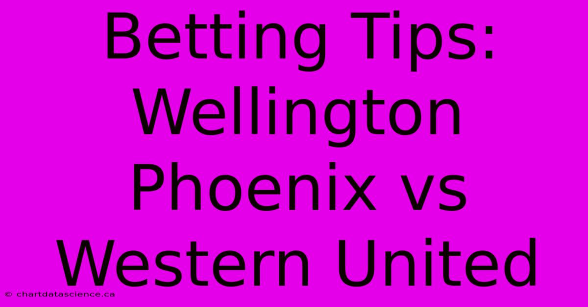 Betting Tips: Wellington Phoenix Vs Western United 