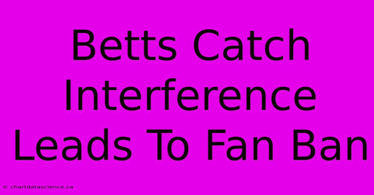 Betts Catch Interference Leads To Fan Ban