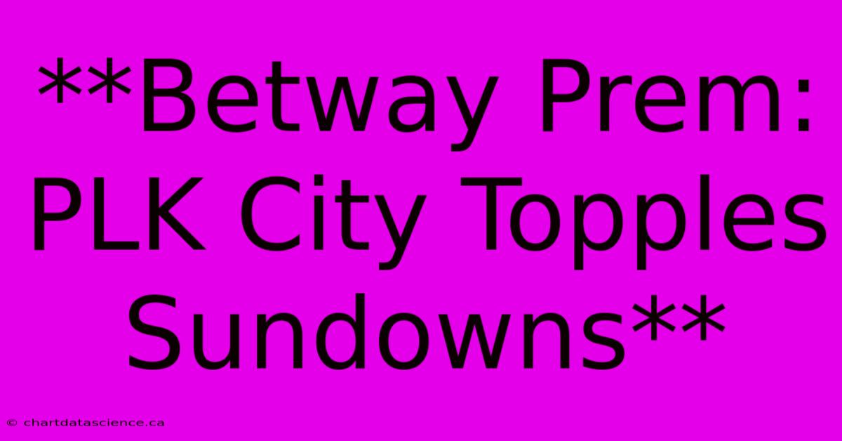 **Betway Prem: PLK City Topples Sundowns**