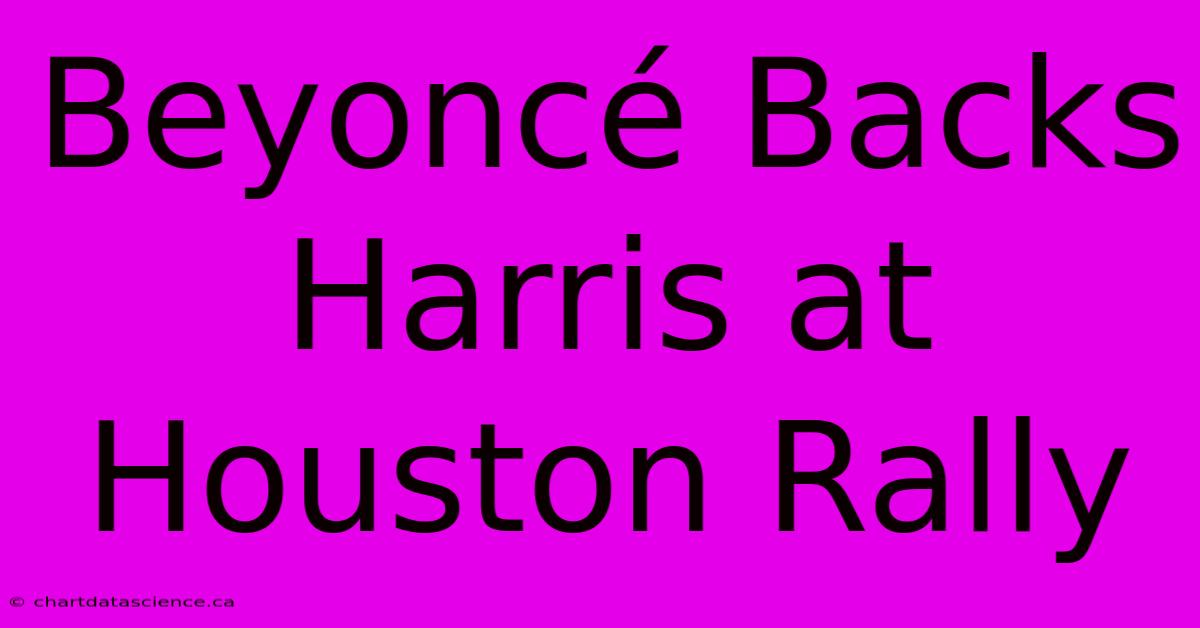 Beyoncé Backs Harris At Houston Rally