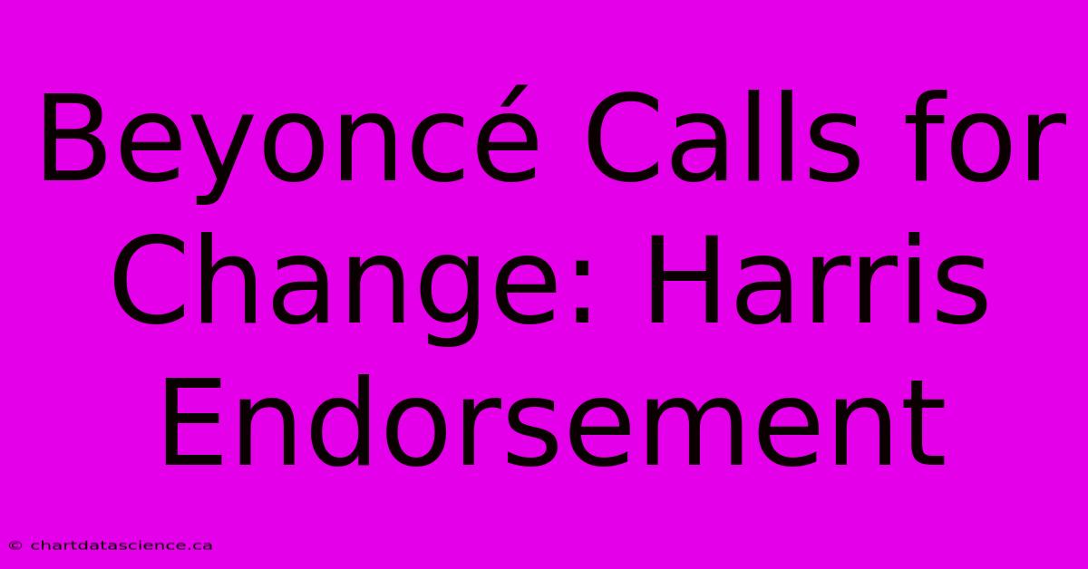 Beyoncé Calls For Change: Harris Endorsement