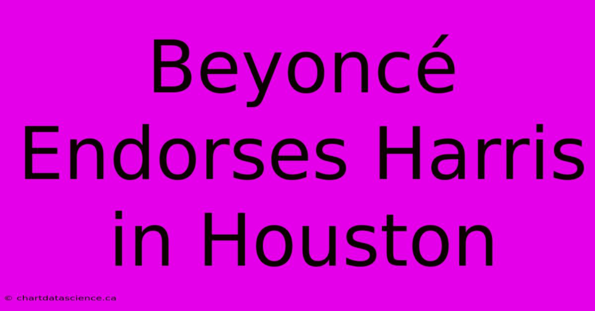 Beyoncé Endorses Harris In Houston