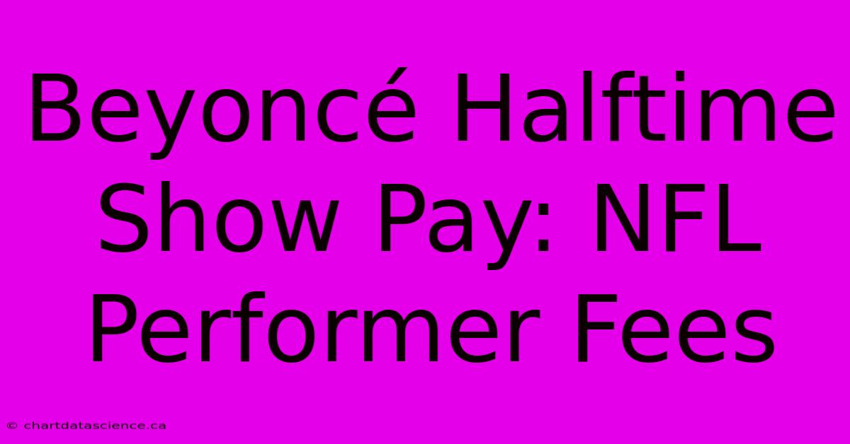 Beyoncé Halftime Show Pay: NFL Performer Fees