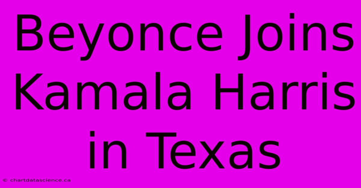 Beyonce Joins Kamala Harris In Texas