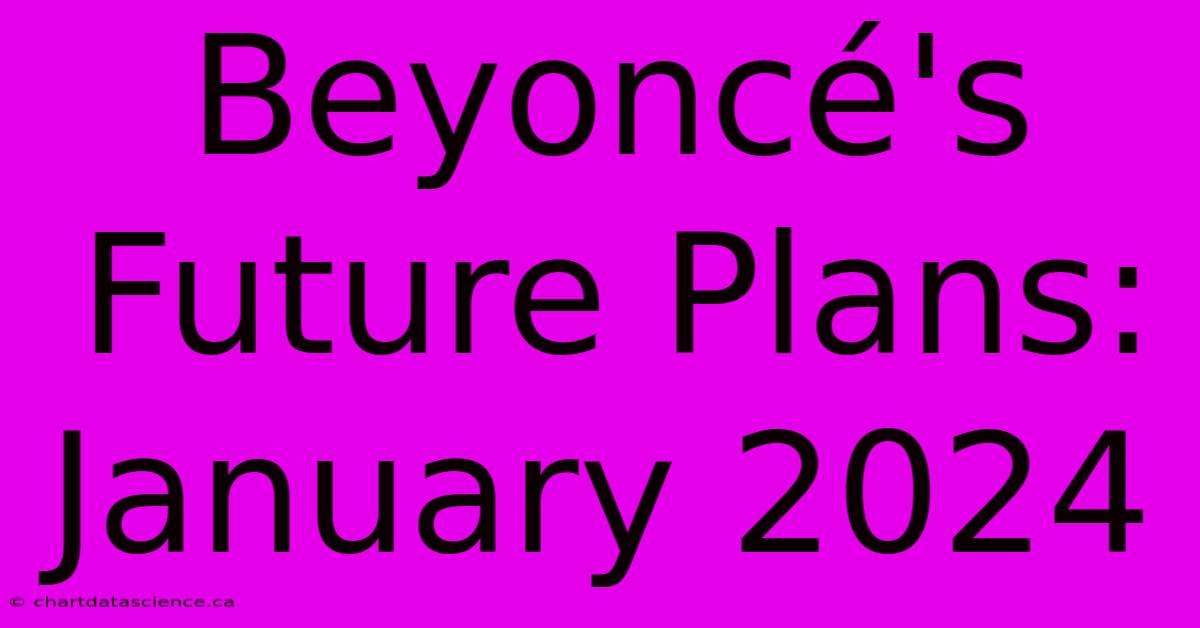 Beyoncé's Future Plans: January 2024