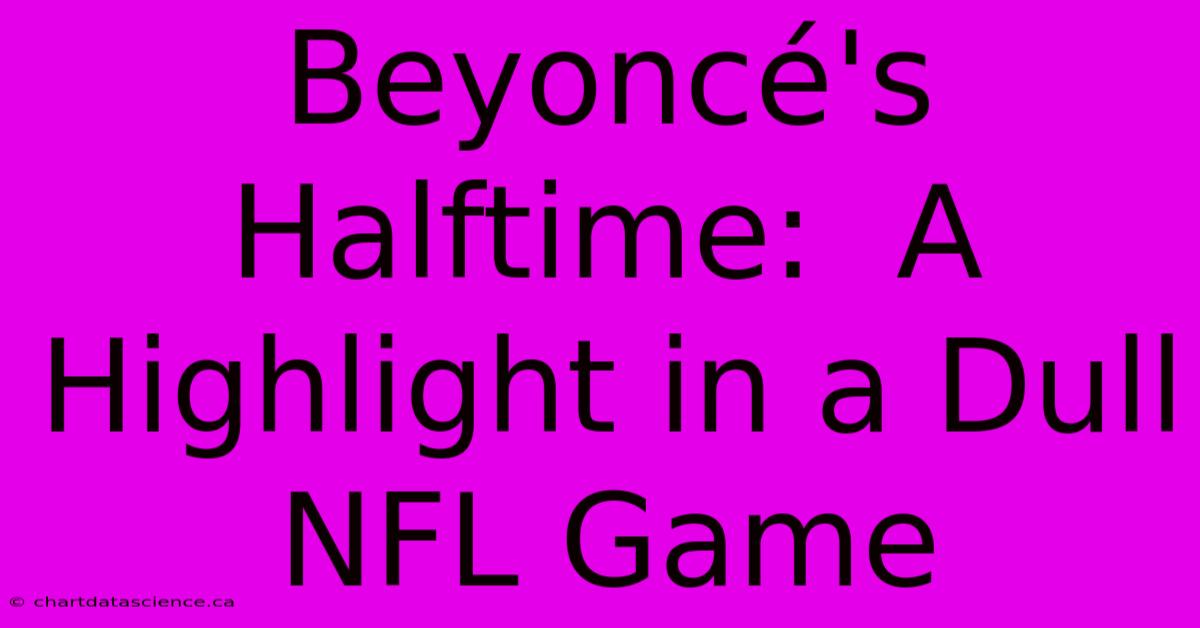 Beyoncé's Halftime:  A Highlight In A Dull NFL Game