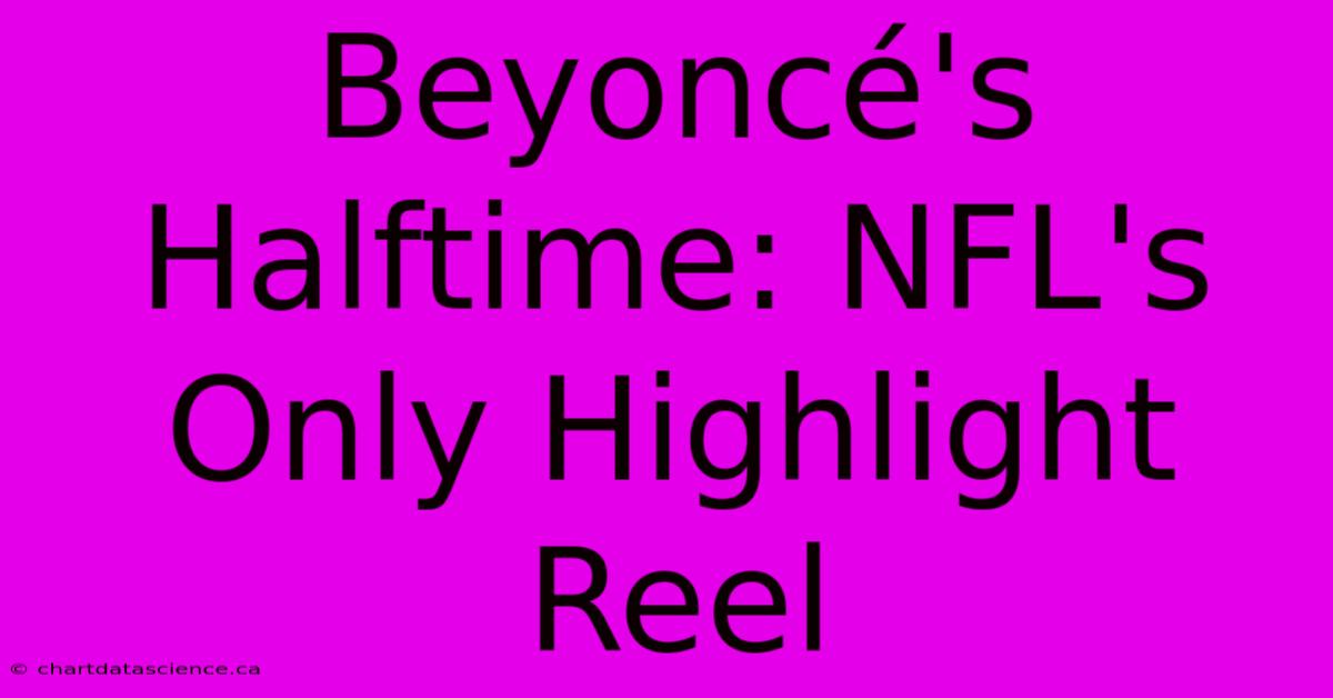 Beyoncé's Halftime: NFL's Only Highlight Reel