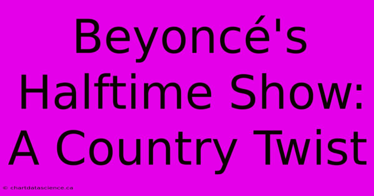 Beyoncé's Halftime Show: A Country Twist