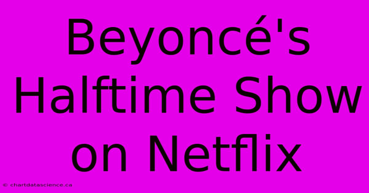 Beyoncé's Halftime Show On Netflix