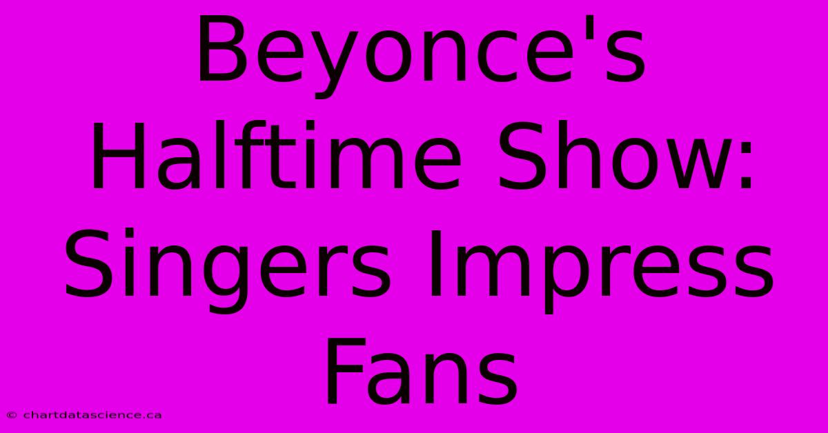 Beyonce's Halftime Show: Singers Impress Fans