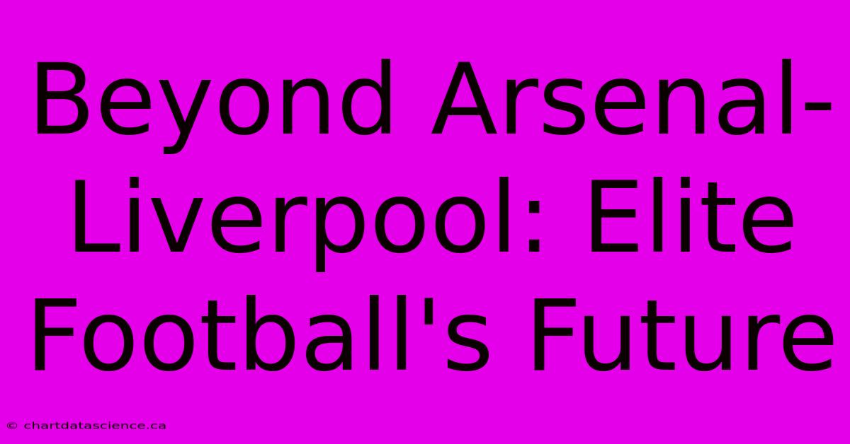 Beyond Arsenal-Liverpool: Elite Football's Future