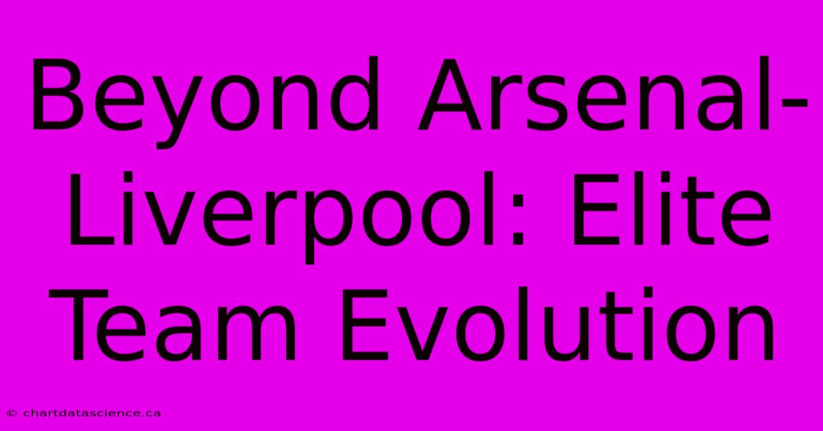 Beyond Arsenal-Liverpool: Elite Team Evolution