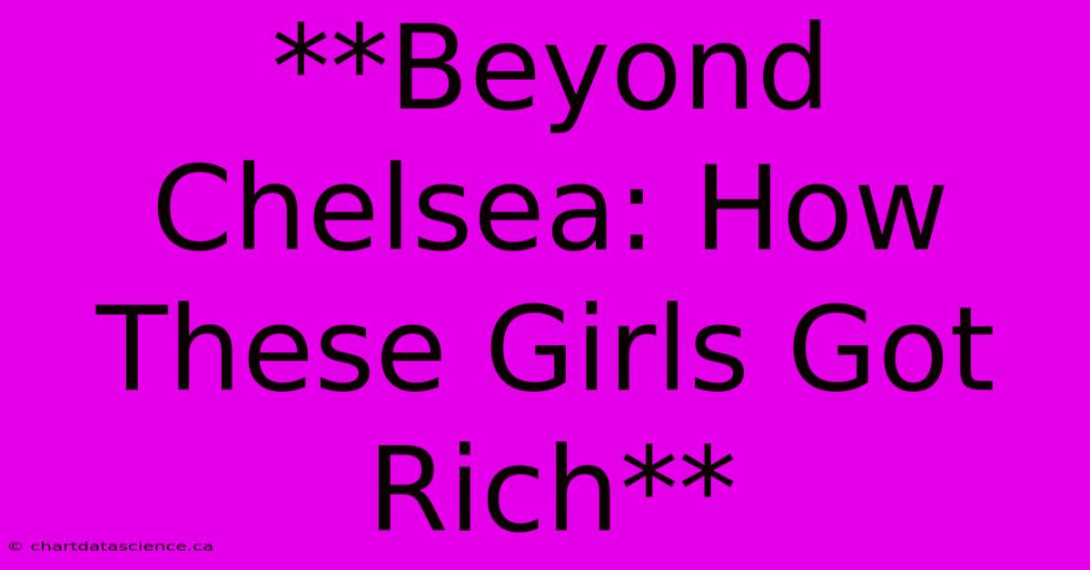 **Beyond Chelsea: How These Girls Got Rich**