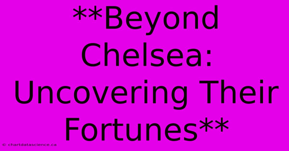 **Beyond Chelsea: Uncovering Their Fortunes**