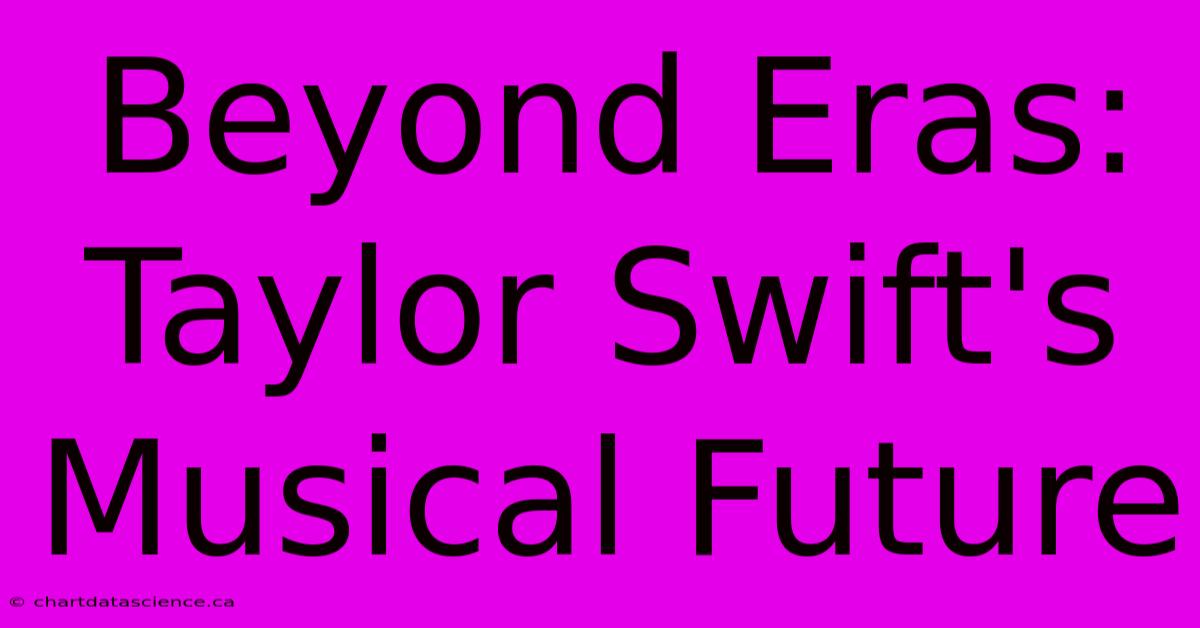 Beyond Eras: Taylor Swift's Musical Future