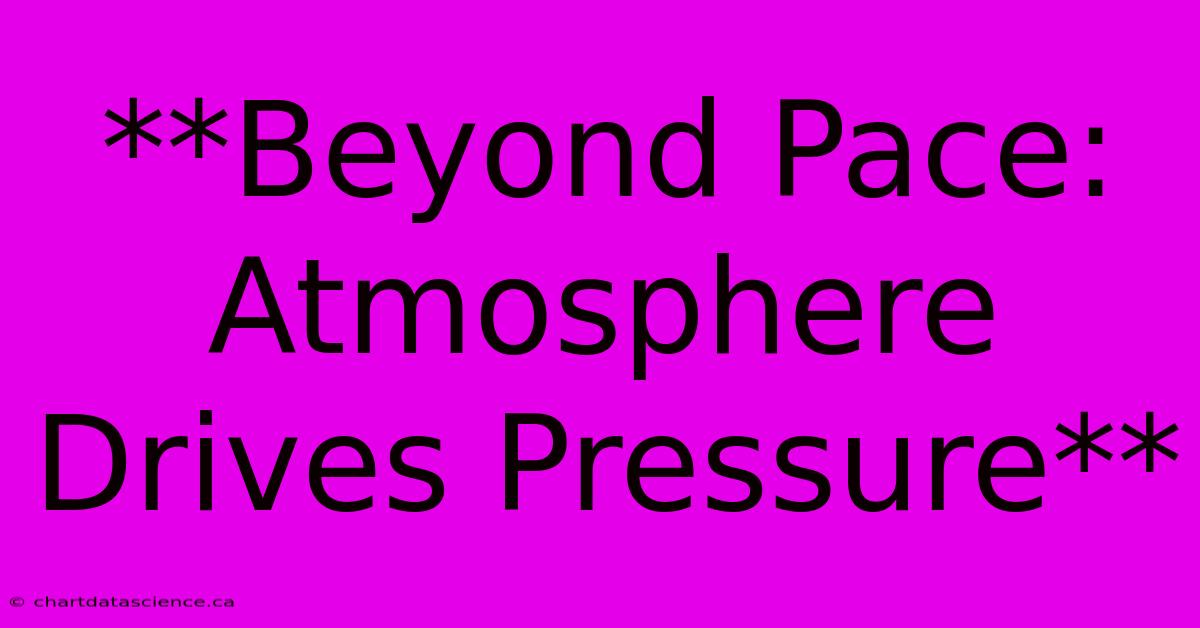 **Beyond Pace: Atmosphere Drives Pressure**