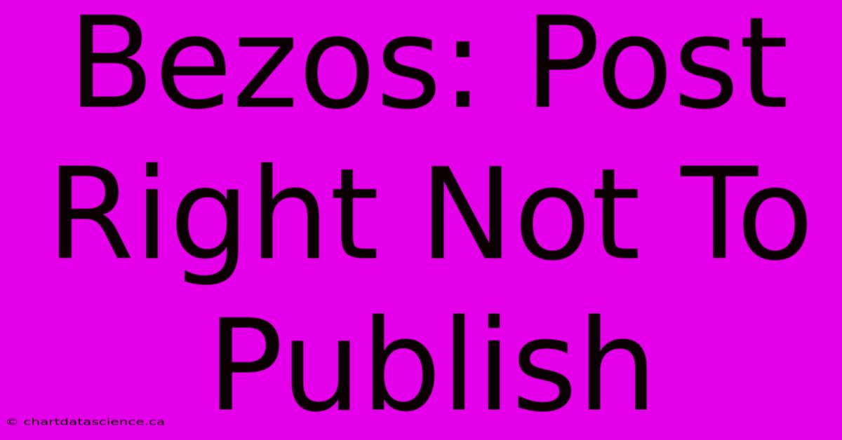 Bezos: Post Right Not To Publish