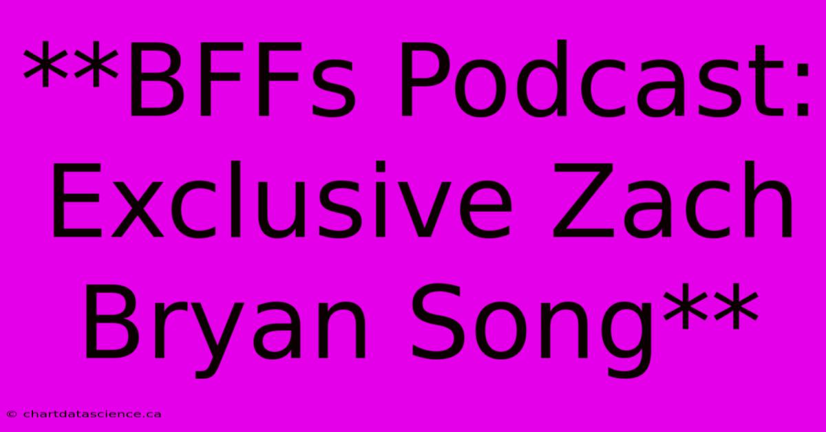 **BFFs Podcast: Exclusive Zach Bryan Song**