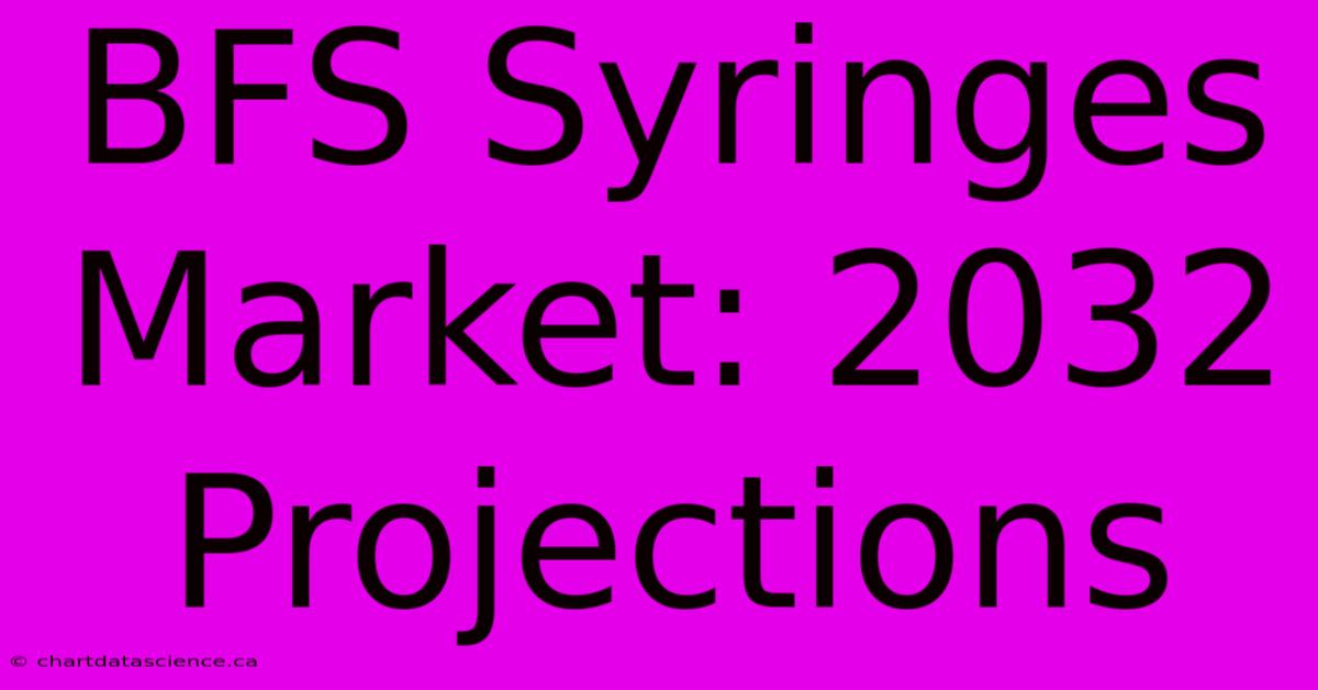 BFS Syringes Market: 2032 Projections