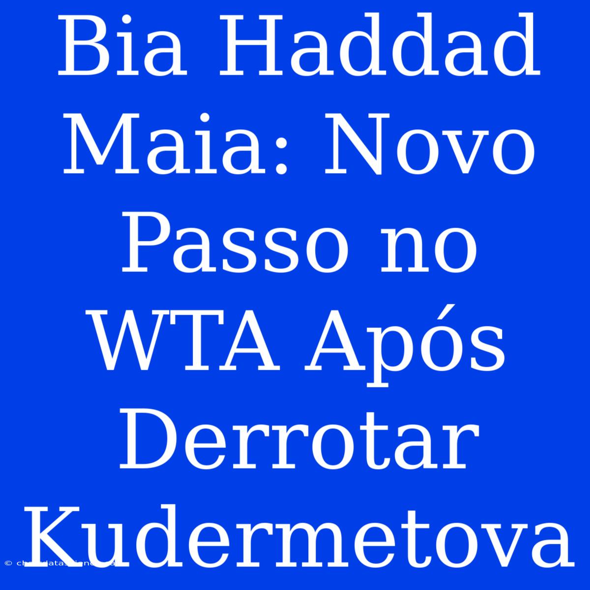 Bia Haddad Maia: Novo Passo No WTA Após Derrotar Kudermetova