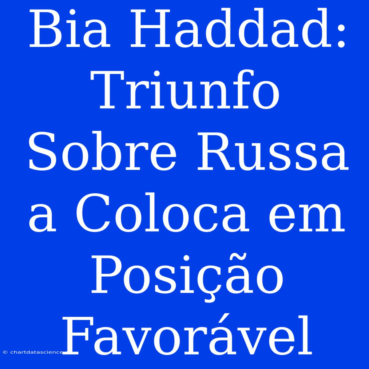 Bia Haddad: Triunfo Sobre Russa A Coloca Em Posição Favorável