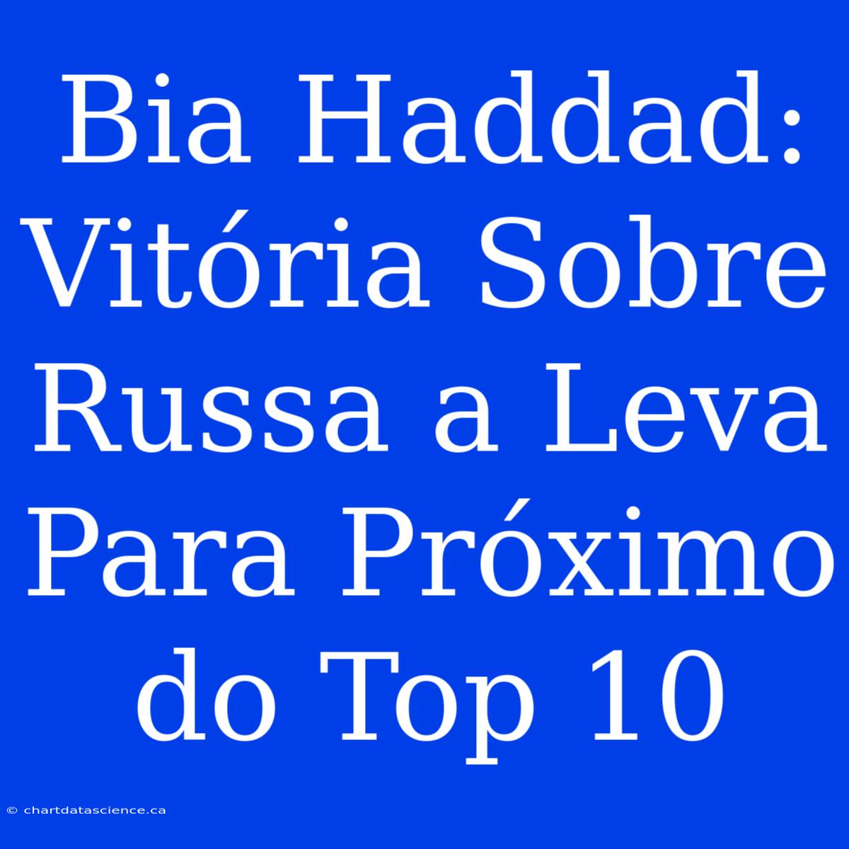 Bia Haddad: Vitória Sobre Russa A Leva Para Próximo Do Top 10