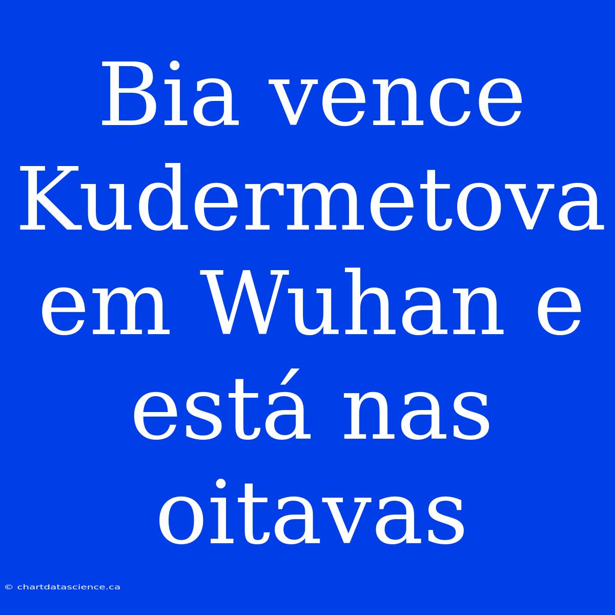 Bia Vence Kudermetova Em Wuhan E Está Nas Oitavas