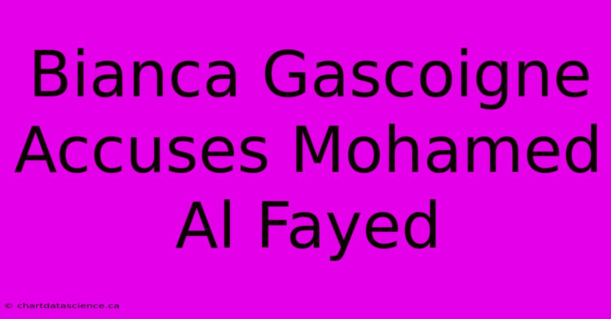 Bianca Gascoigne Accuses Mohamed Al Fayed