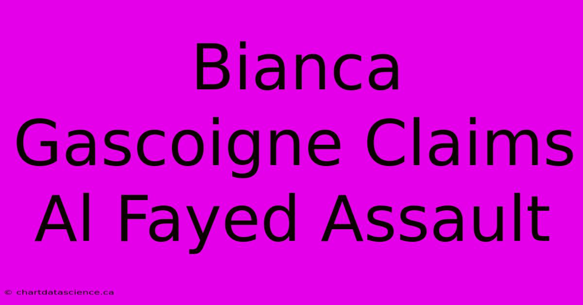 Bianca Gascoigne Claims Al Fayed Assault