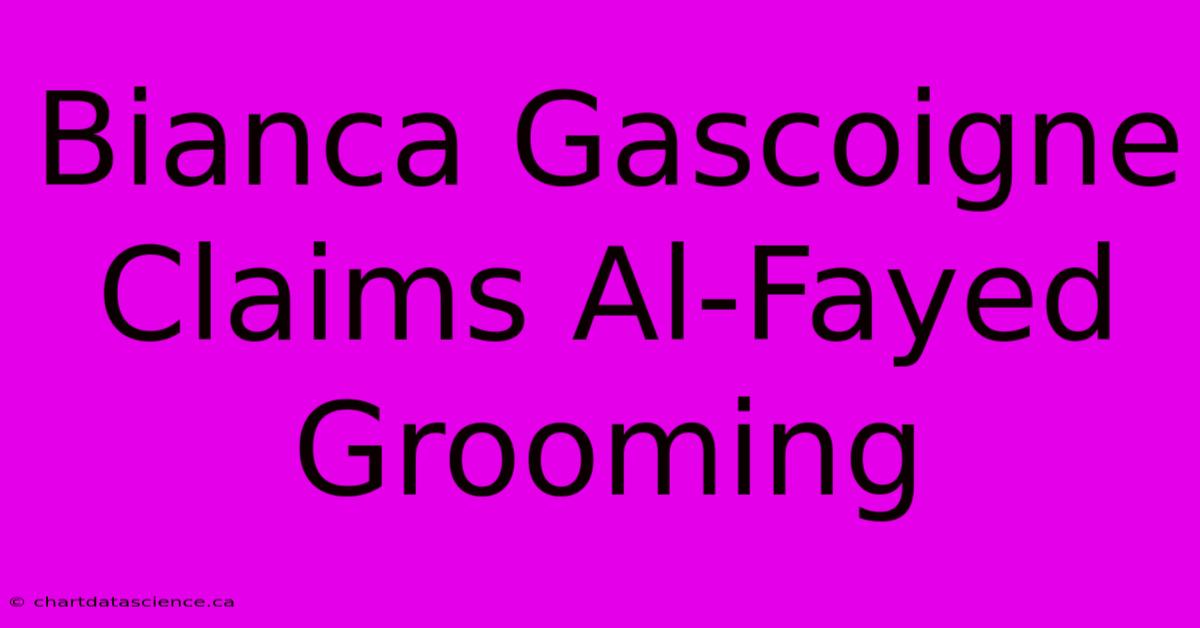 Bianca Gascoigne Claims Al-Fayed Grooming 