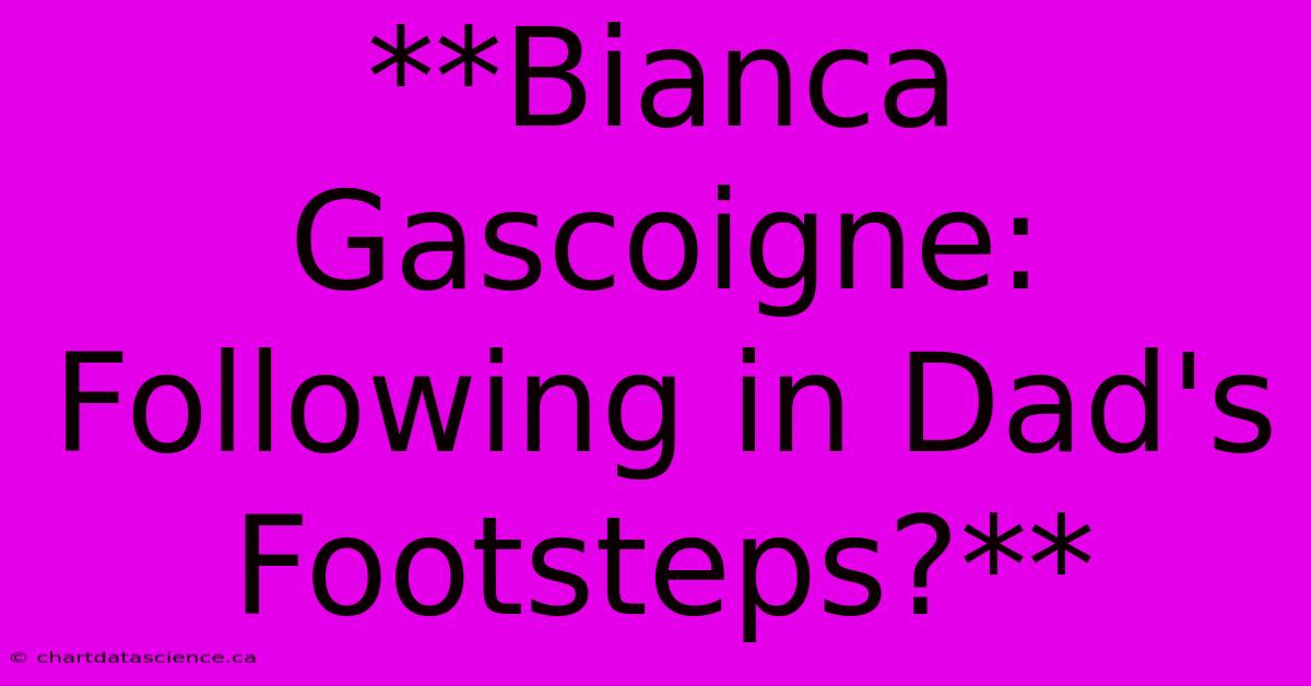 **Bianca Gascoigne: Following In Dad's Footsteps?**