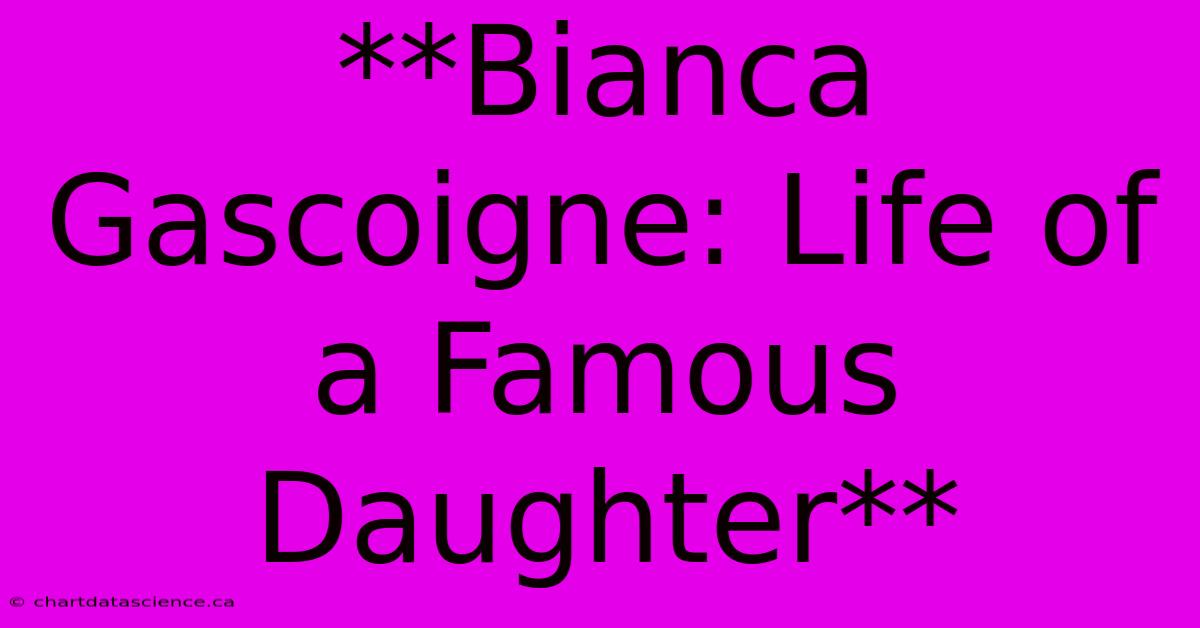 **Bianca Gascoigne: Life Of A Famous Daughter**