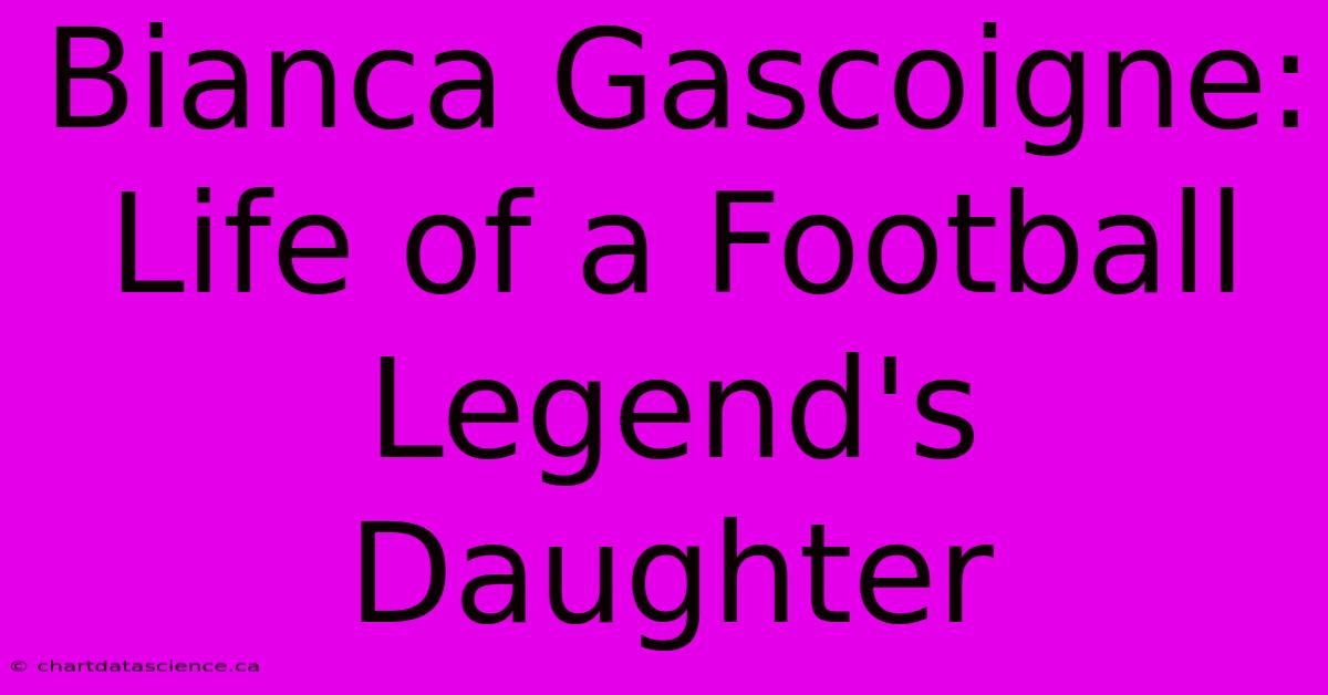 Bianca Gascoigne: Life Of A Football Legend's Daughter