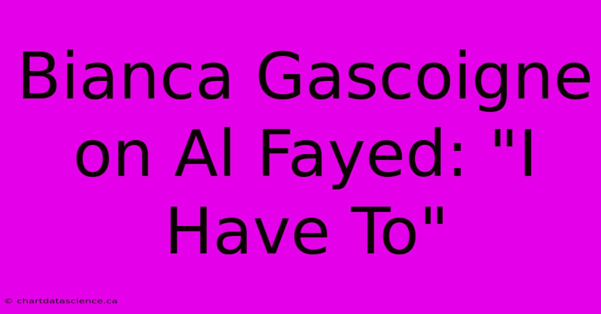 Bianca Gascoigne On Al Fayed: 