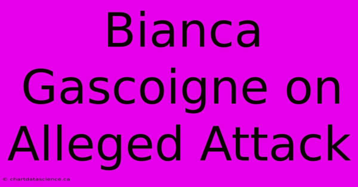 Bianca Gascoigne On Alleged Attack 