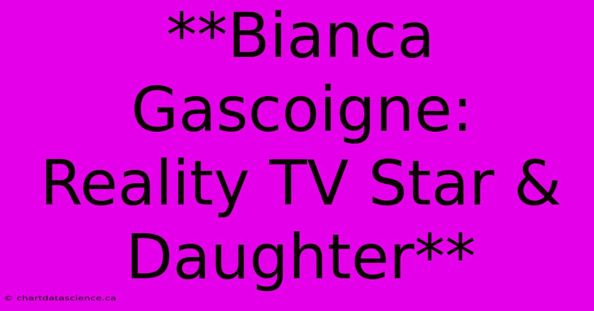 **Bianca Gascoigne: Reality TV Star & Daughter** 