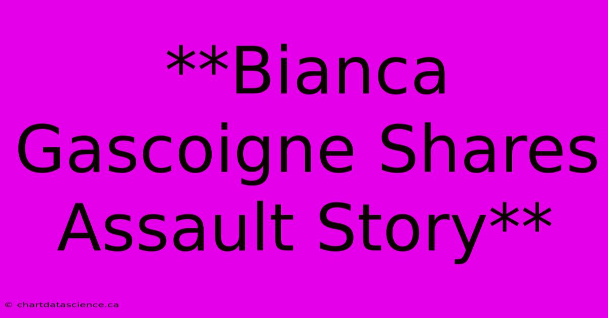 **Bianca Gascoigne Shares Assault Story** 