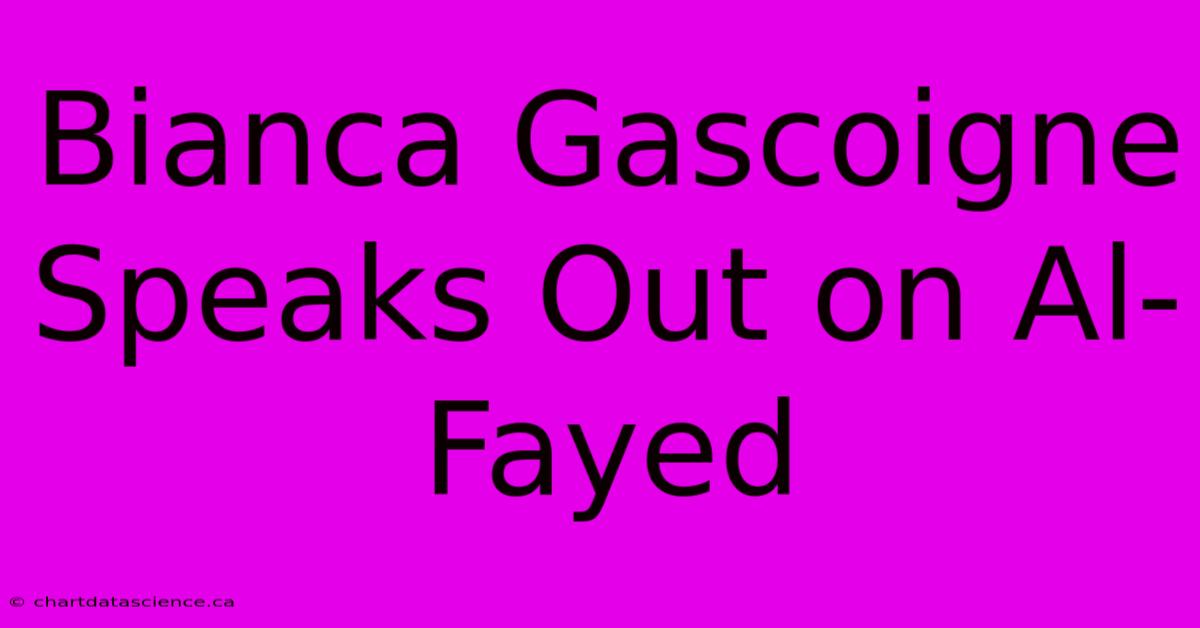 Bianca Gascoigne Speaks Out On Al-Fayed