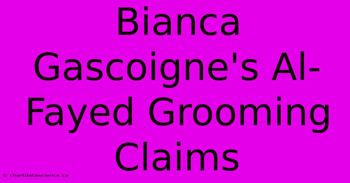 Bianca Gascoigne's Al-Fayed Grooming Claims