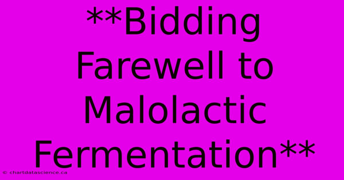 **Bidding Farewell To Malolactic  Fermentation**