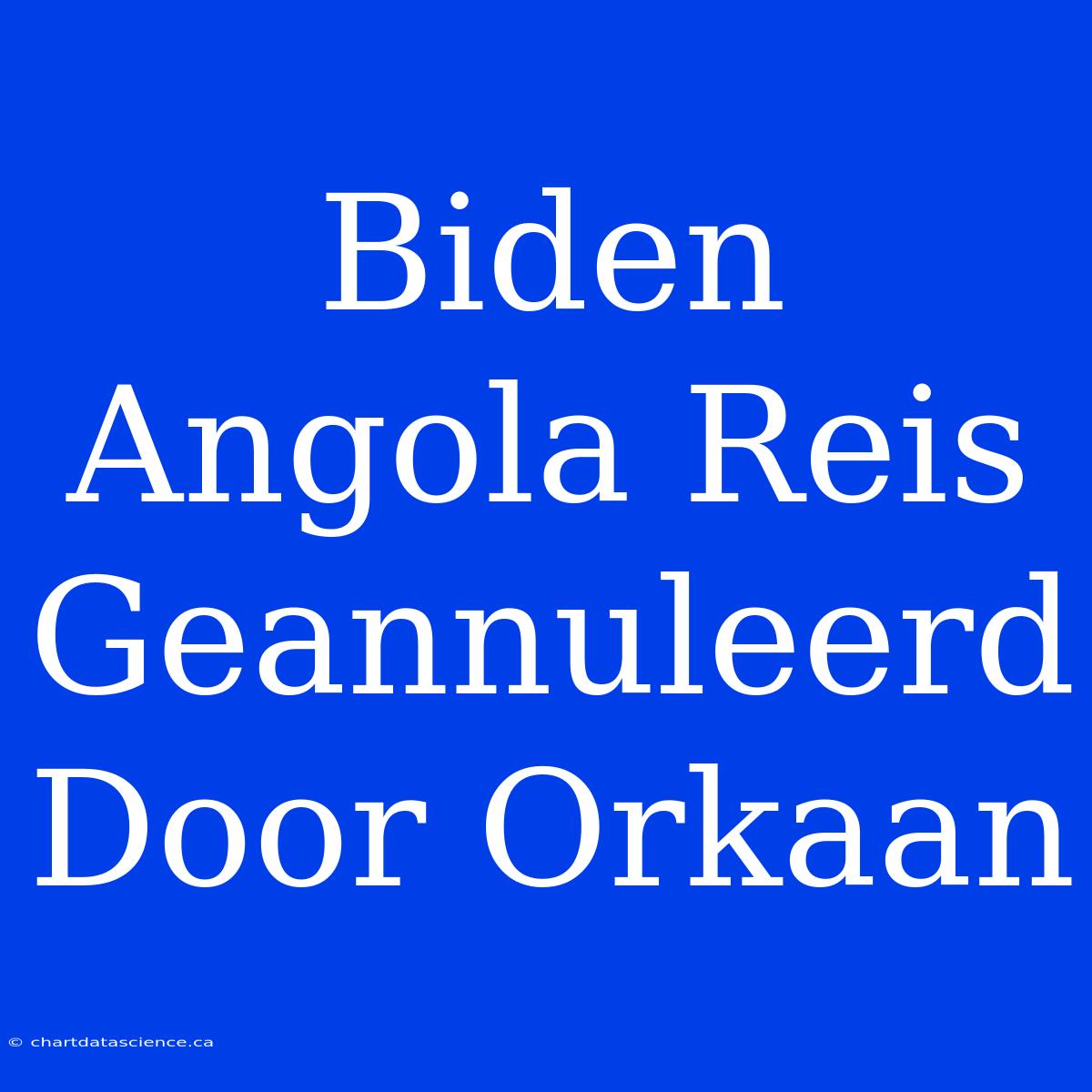 Biden Angola Reis Geannuleerd Door Orkaan