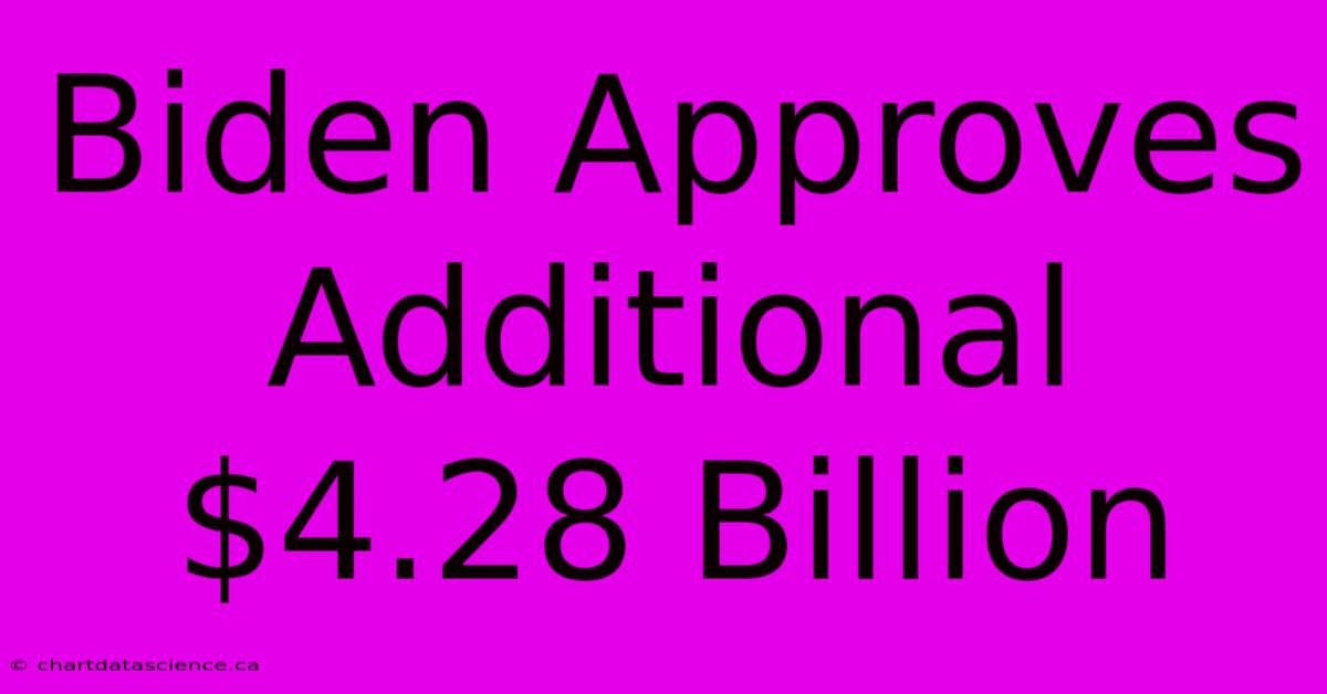 Biden Approves Additional $4.28 Billion