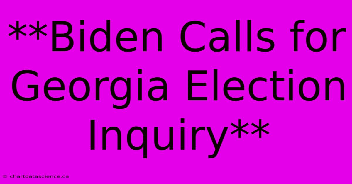 **Biden Calls For Georgia Election Inquiry**