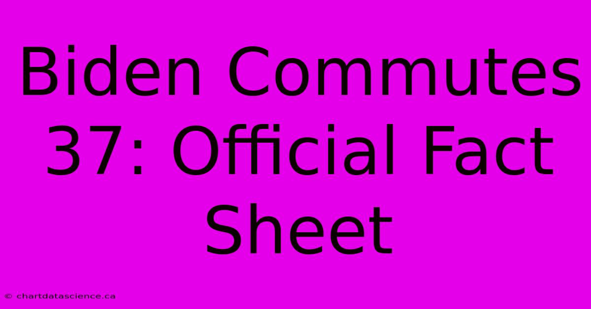 Biden Commutes 37: Official Fact Sheet